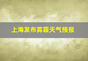 上海发布雾霾天气预报