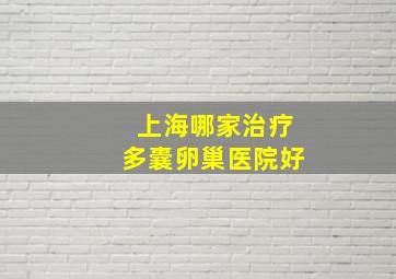 上海哪家治疗多囊卵巢医院好