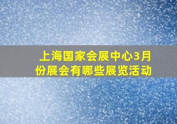 上海国家会展中心3月份展会有哪些展览活动