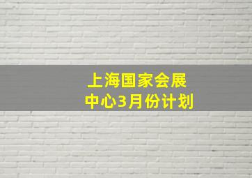 上海国家会展中心3月份计划