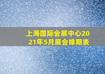 上海国际会展中心2021年5月展会排期表