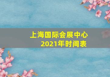 上海国际会展中心2021年时间表