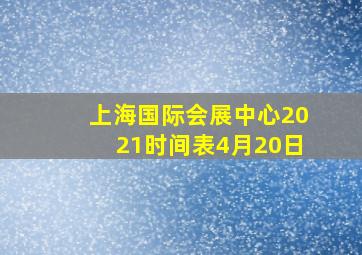 上海国际会展中心2021时间表4月20日