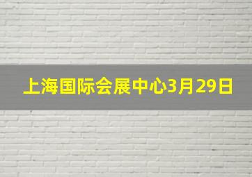 上海国际会展中心3月29日