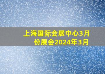 上海国际会展中心3月份展会2024年3月