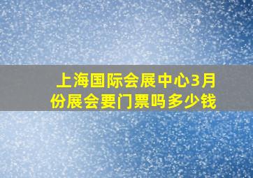 上海国际会展中心3月份展会要门票吗多少钱