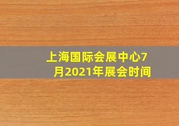 上海国际会展中心7月2021年展会时间