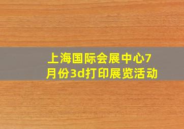 上海国际会展中心7月份3d打印展览活动