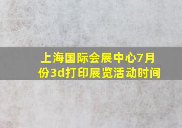 上海国际会展中心7月份3d打印展览活动时间