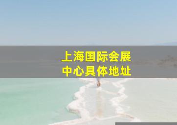 上海国际会展中心具体地址