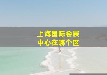 上海国际会展中心在哪个区