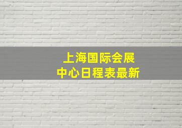 上海国际会展中心日程表最新