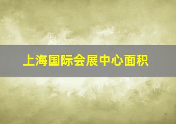 上海国际会展中心面积