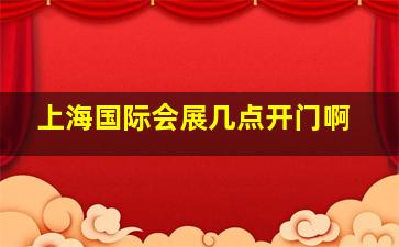 上海国际会展几点开门啊