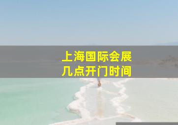 上海国际会展几点开门时间