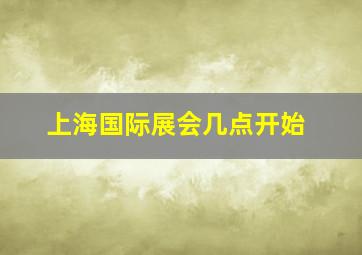 上海国际展会几点开始