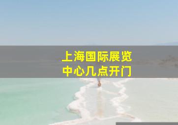 上海国际展览中心几点开门