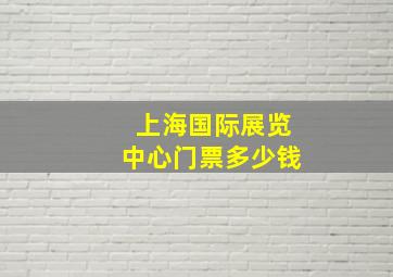 上海国际展览中心门票多少钱