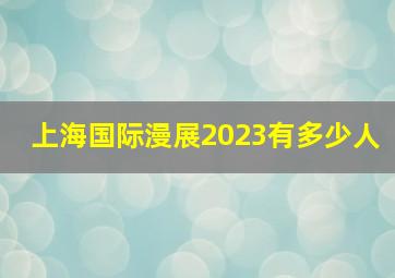 上海国际漫展2023有多少人