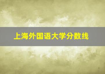 上海外国语大学分数线