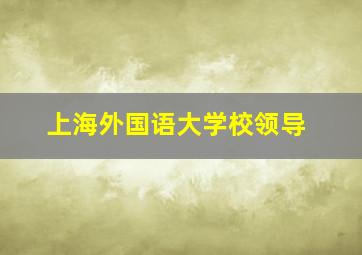 上海外国语大学校领导