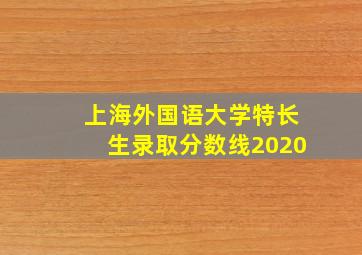 上海外国语大学特长生录取分数线2020