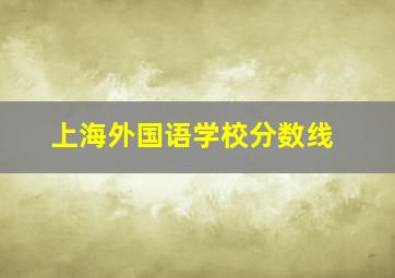 上海外国语学校分数线