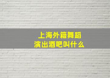 上海外籍舞蹈演出酒吧叫什么