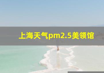 上海天气pm2.5美领馆