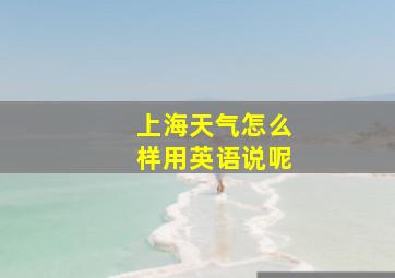 上海天气怎么样用英语说呢