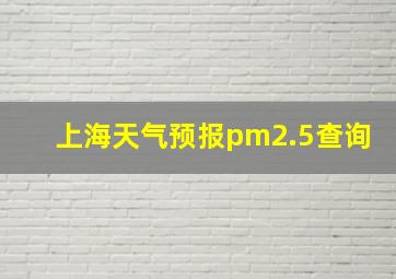 上海天气预报pm2.5查询