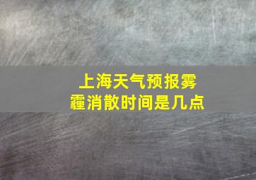 上海天气预报雾霾消散时间是几点