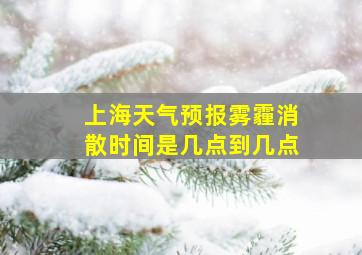 上海天气预报雾霾消散时间是几点到几点