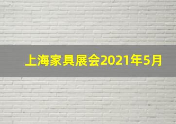 上海家具展会2021年5月