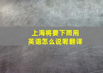 上海将要下雨用英语怎么说呢翻译