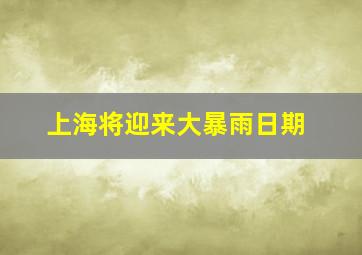 上海将迎来大暴雨日期