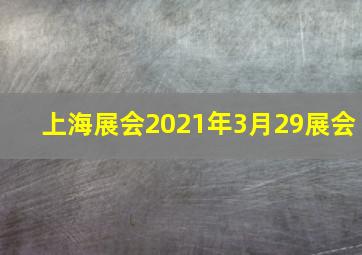 上海展会2021年3月29展会