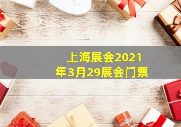 上海展会2021年3月29展会门票