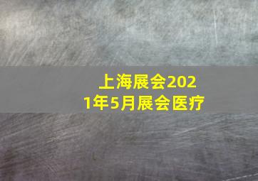 上海展会2021年5月展会医疗