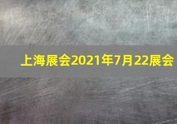 上海展会2021年7月22展会