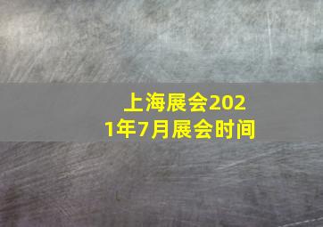 上海展会2021年7月展会时间