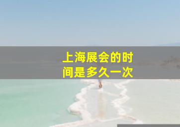 上海展会的时间是多久一次