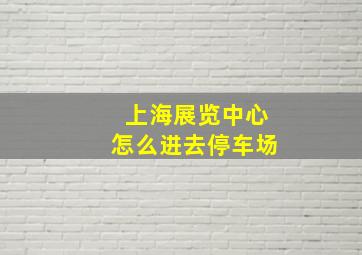 上海展览中心怎么进去停车场