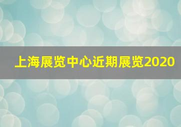 上海展览中心近期展览2020