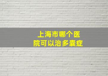 上海市哪个医院可以治多囊症