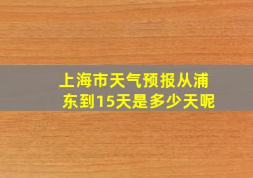 上海市天气预报从浦东到15天是多少天呢