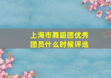 上海市舞蹈团优秀团员什么时候评选