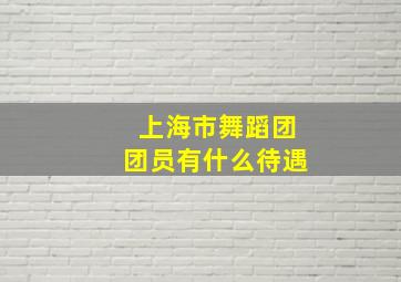 上海市舞蹈团团员有什么待遇