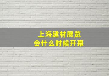 上海建材展览会什么时候开幕