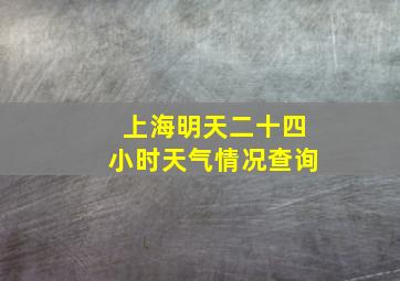 上海明天二十四小时天气情况查询